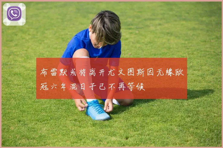 布雷默或将离开尤文图斯因无缘欧冠六年混日子已不再等候