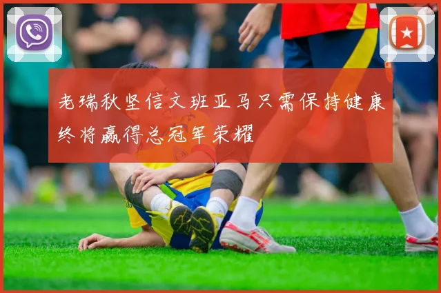 老瑞秋坚信文班亚马只需保持健康终将赢得总冠军荣耀