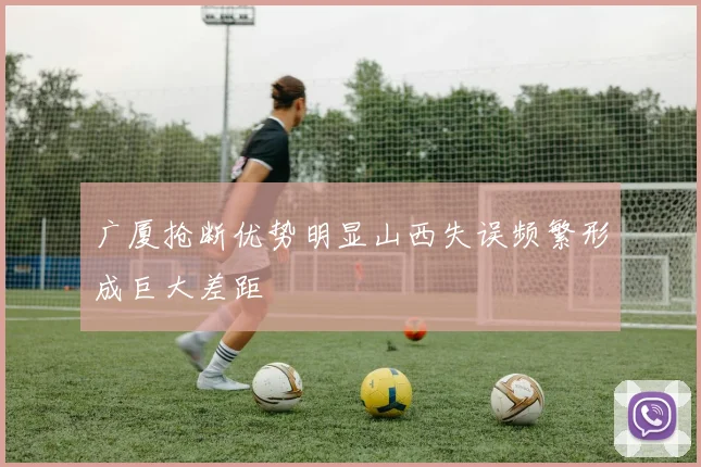 广厦抢断优势明显山西失误频繁形成巨大差距