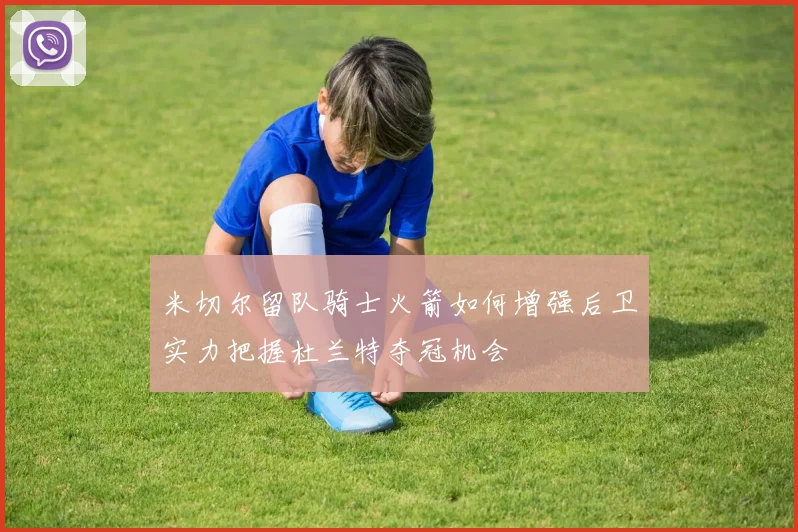 米切尔留队骑士火箭如何增强后卫实力把握杜兰特夺冠机会