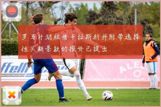 罗马计划租借卡拉斯科并附带选择性买断条款的报价已提出