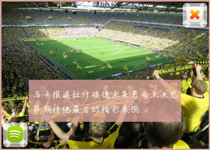 马卡报道拉什福德未来悬而未决巴萨期待他最后的精彩表现