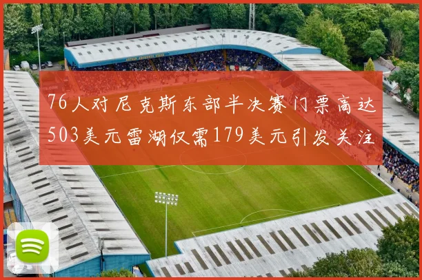 76人对尼克斯东部半决赛门票高达503美元雷湖仅需179美元引发关注
