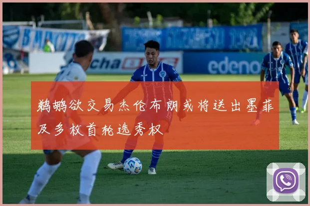 鹈鹕欲交易杰伦布朗或将送出墨菲及多枚首轮选秀权