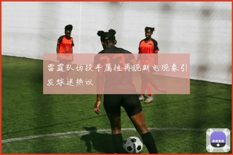 雷霆队伪投手属性再现断电现象引发球迷热议