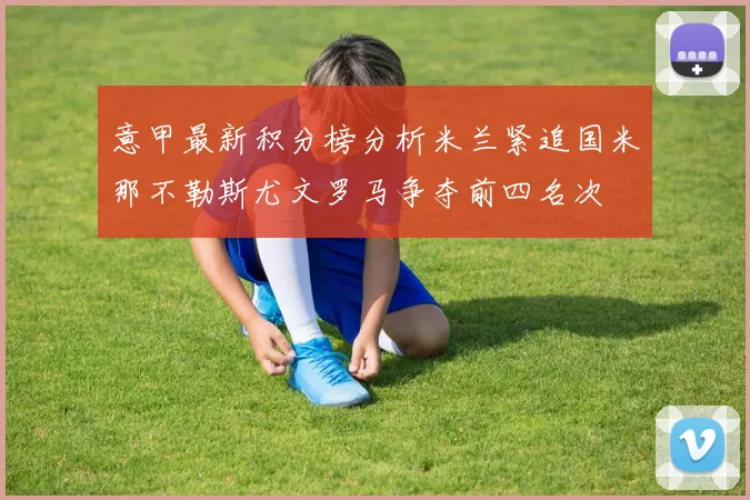 意甲最新积分榜分析米兰紧追国米那不勒斯尤文罗马争夺前四名次