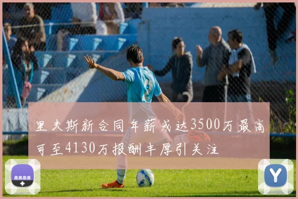 里夫斯新合同年薪或达3500万最高可至4130万报酬丰厚引关注