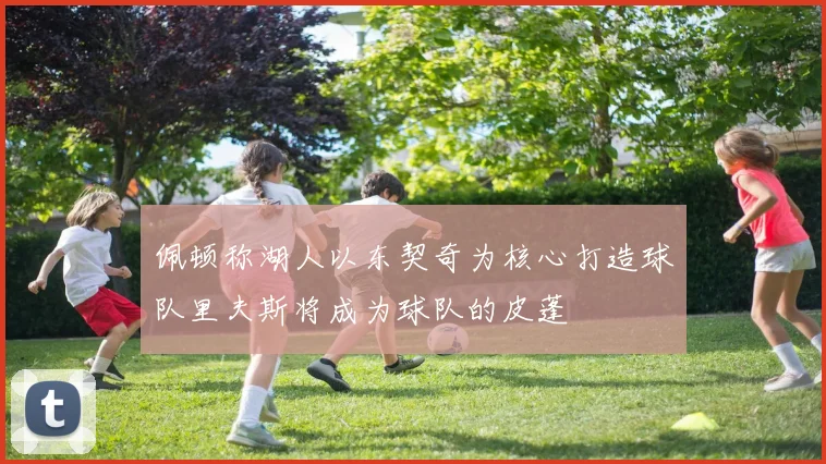 佩顿称湖人以东契奇为核心打造球队里夫斯将成为球队的皮蓬
