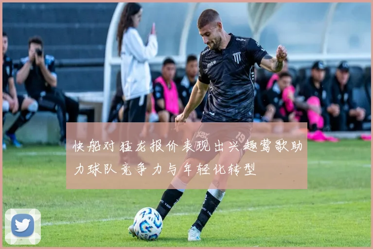 快船对猛龙报价表现出兴趣莺歌助力球队竞争力与年轻化转型