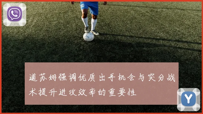道苏姆强调优质出手机会与突分战术提升进攻效率的重要性